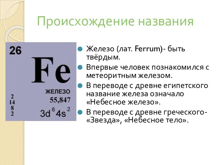 Происхождение названия Железо (лат. Ferrum)- быть твёрдым. Впервые человек познакомился с метеоритным железом.