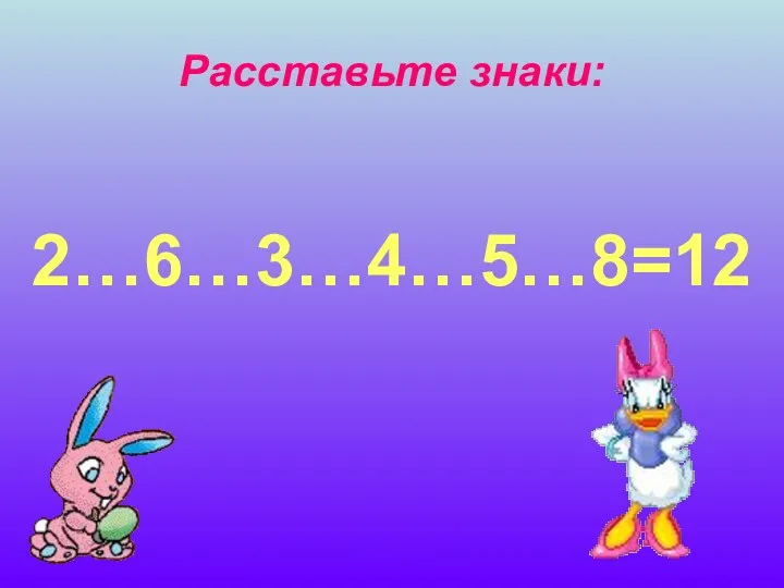 Расставьте знаки: 2…6…3…4…5…8=12