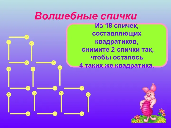 Волшебные спички Из 18 спичек, составляющих квадратиков, снимите 2 спички так, чтобы осталось