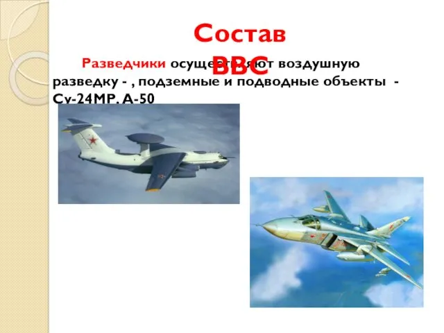 Разведчики осуществляют воздушную разведку - , подземные и подводные объекты - Су-24МР, А-50 Состав ВВС