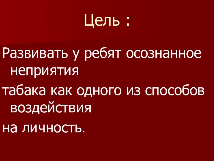 Цель : Развивать у ребят осознанное неприятия табака как одного из способов воздействия на личность.