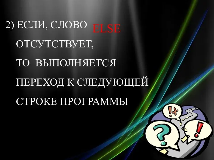 2) ЕСЛИ, СЛОВО ОТСУТСТВУЕТ, ТО ВЫПОЛНЯЕТСЯ ПЕРЕХОД К СЛЕДУЮЩЕЙ СТРОКЕ ПРОГРАММЫ ELSE