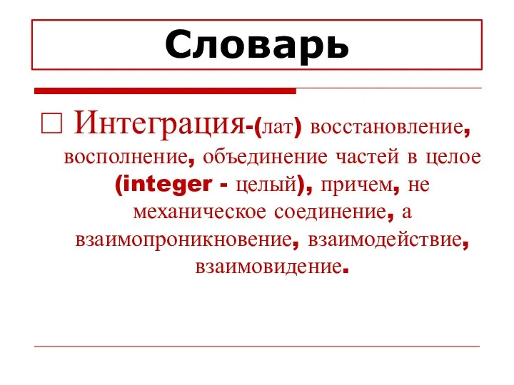 Словарь Интеграция-(лат) восстановление, восполнение, объединение частей в целое (integer -