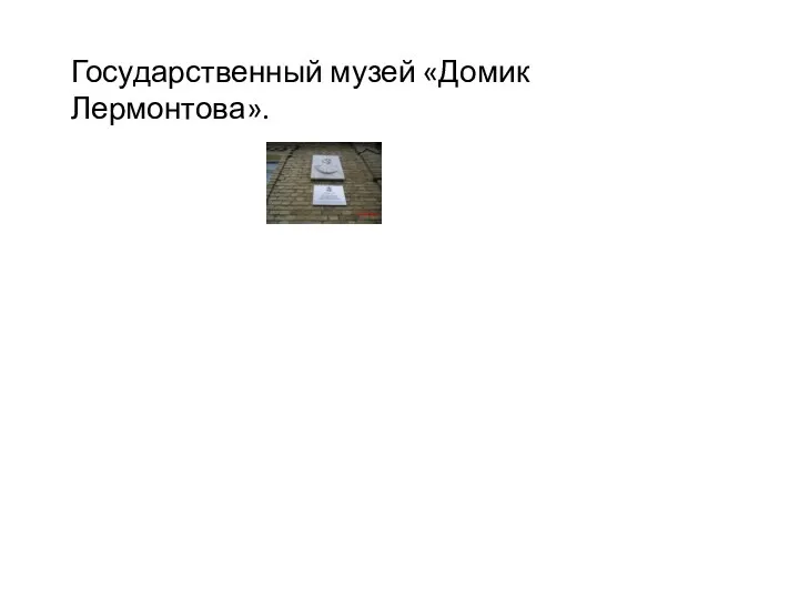 Государственный музей «Домик Лермонтова».