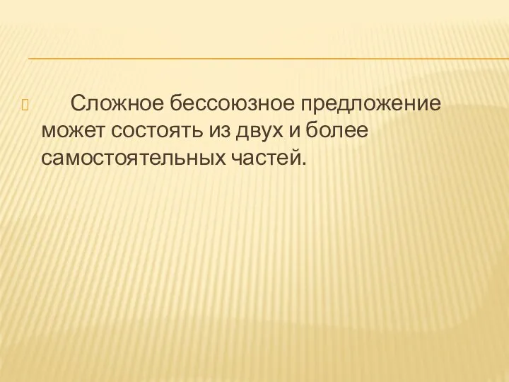 Сложное бессоюзное предложение может состоять из двух и более самостоятельных частей.