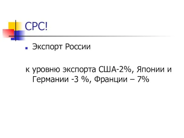 СРС! Экспорт России к уровню экспорта США-2%, Японии и Германии -3 %, Франции – 7%