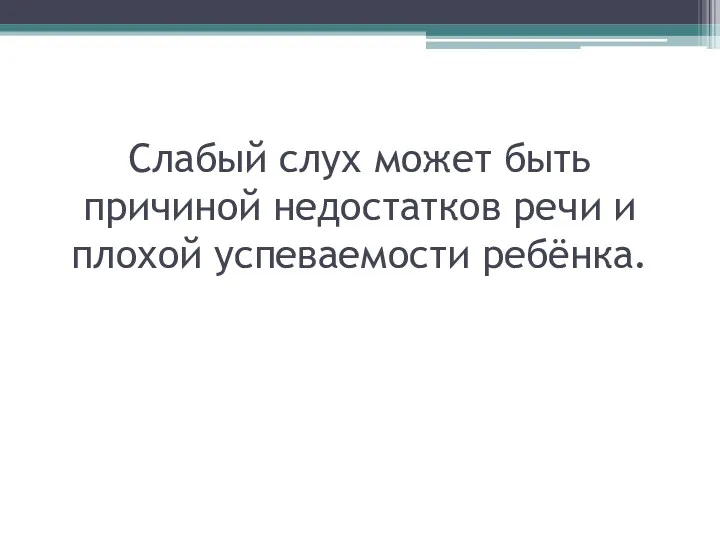 Слабый слух может быть причиной недостатков речи и плохой успеваемости ребёнка.