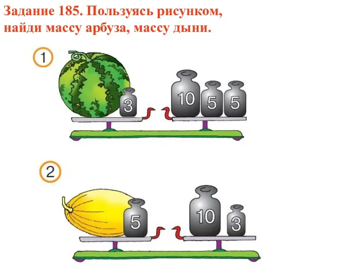 Задание 185. Пользуясь рисунком, найди массу арбуза, массу дыни.