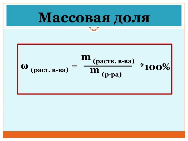 Массовая доля ω (раст. в-ва) = m (раств. в-ва) m (р-ра) *100%
