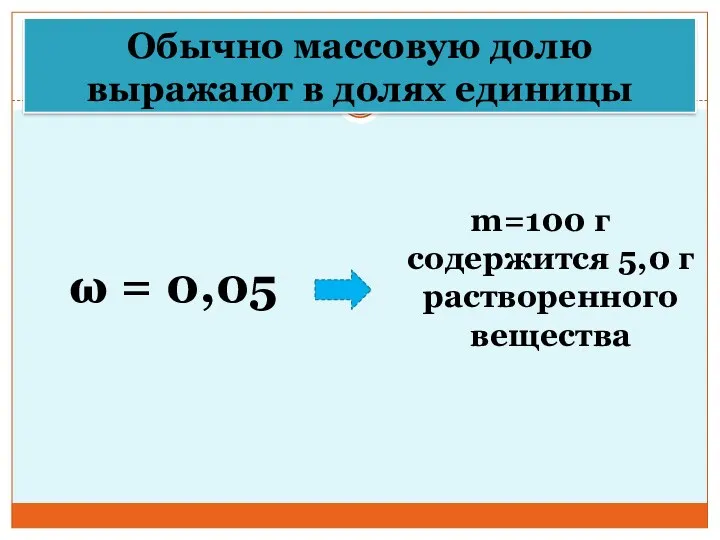 Обычно массовую долю выражают в долях единицы ω = 0,05 m=100 г содержится