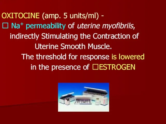 OXITOCINE (amp. 5 units/ml) - ? Na+ permeability of uterine myofibrils, indirectly Stimulating