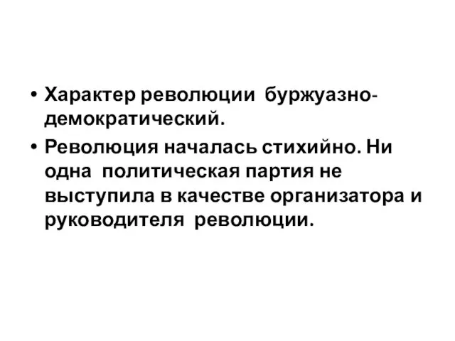 Характер революции буржуазно-демократический. Революция началась стихийно. Ни одна политическая партия