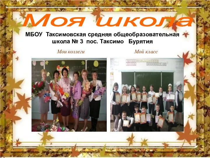 Мои коллеги МБОУ Таксимовская средняя общеобразовательная школа № 3 пос. Таксимо Бурятия Мой класс Моя школа