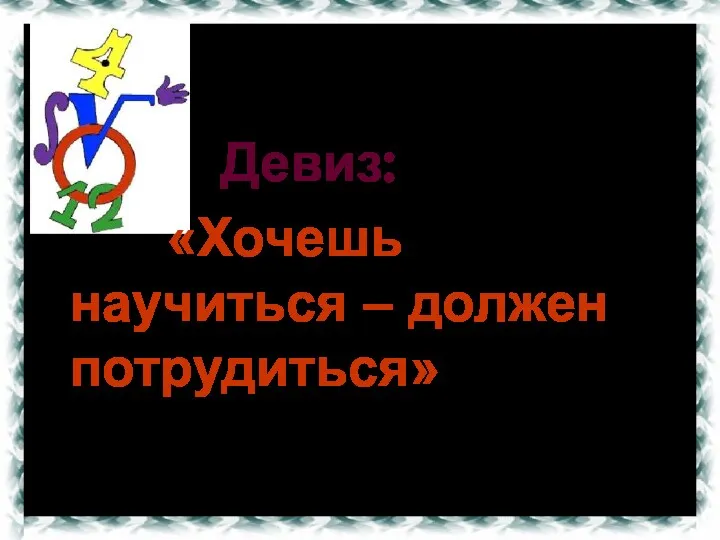 Девиз: «Хочешь научиться – должен потрудиться»