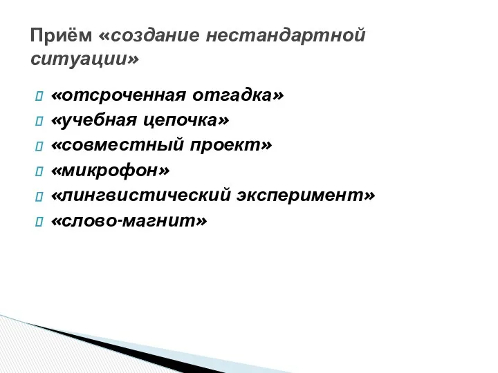 «отсроченная отгадка» «учебная цепочка» «совместный проект» «микрофон» «лингвистический эксперимент» «слово-магнит» Приём «создание нестандартной ситуации»