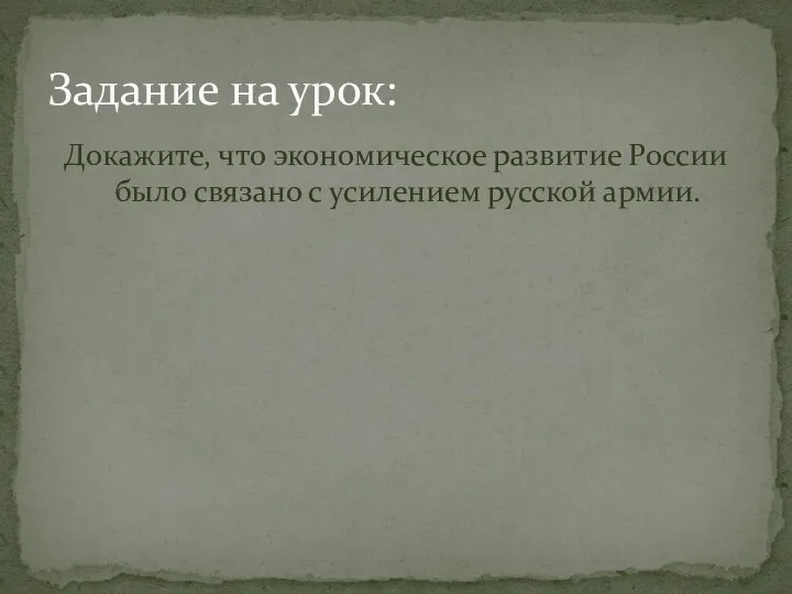 Докажите, что экономическое развитие России было связано с усилением русской армии. Задание на урок: