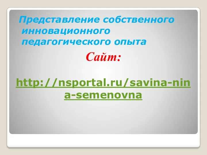 Сайт: http://nsportal.ru/savina-nina-semenovna Представление собственного инновационного педагогического опыта