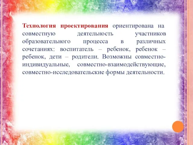 Технология проектирования ориентирована на совместную деятельность участников образовательного процесса в