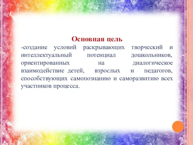 Основная цель -создание условий раскрывающих творческий и интеллектуальный потенциал дошкольников,