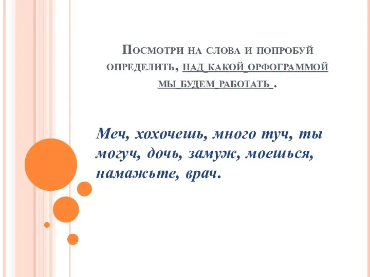 Посмотри на слова и попробуй определить, над какой орфограммой мы