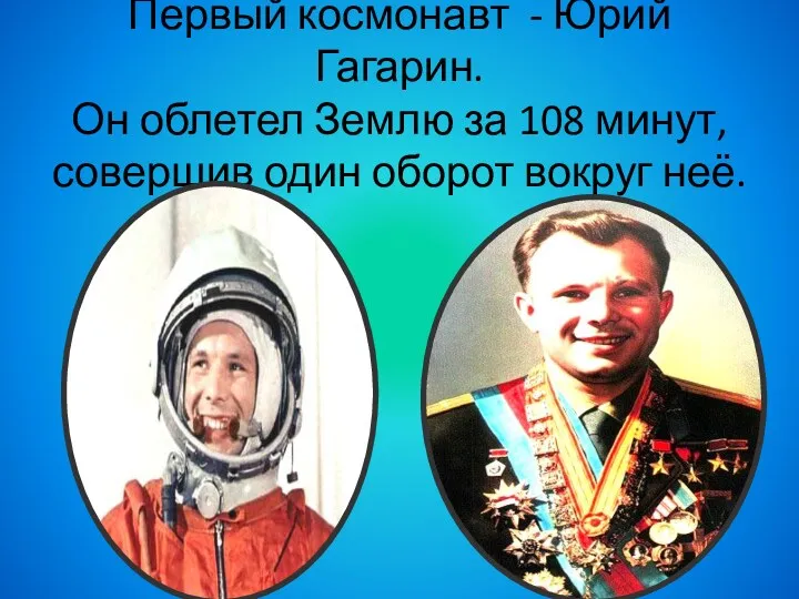Первый космонавт - Юрий Гагарин. Он облетел Землю за 108 минут, совершив один оборот вокруг неё.