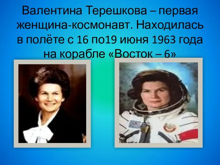 Валентина Терешкова – первая женщина-космонавт. Находилась в полёте с 16 по19 июня 1963