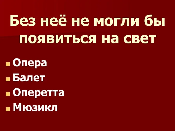 Без неё не могли бы появиться на свет Опера Балет Оперетта Мюзикл