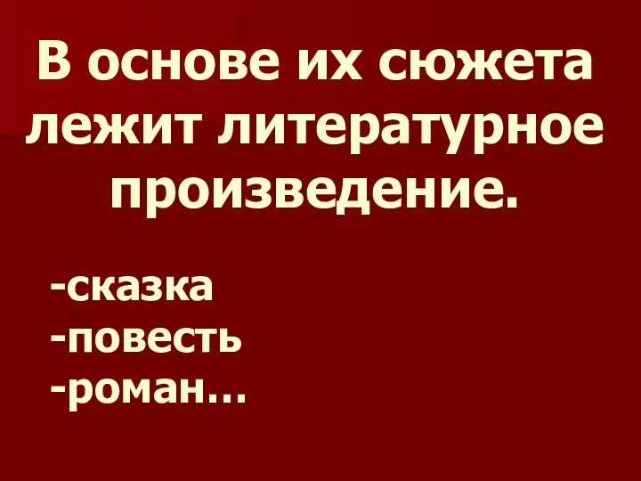 В основе их сюжета лежит литературное произведение. -сказка -повесть -роман…