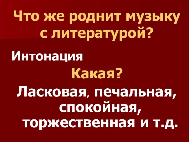 Что же роднит музыку с литературой? Интонация Какая? Ласковая, печальная, спокойная, торжественная и т.д.