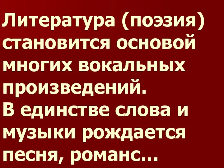 Литература (поэзия) становится основой многих вокальных произведений. В единстве слова и музыки рождается песня, романс…