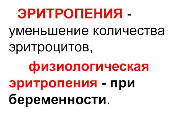 ЭРИТРОПЕНИЯ - уменьшение количества эритроцитов, физиологическая эритропения - при беременности.