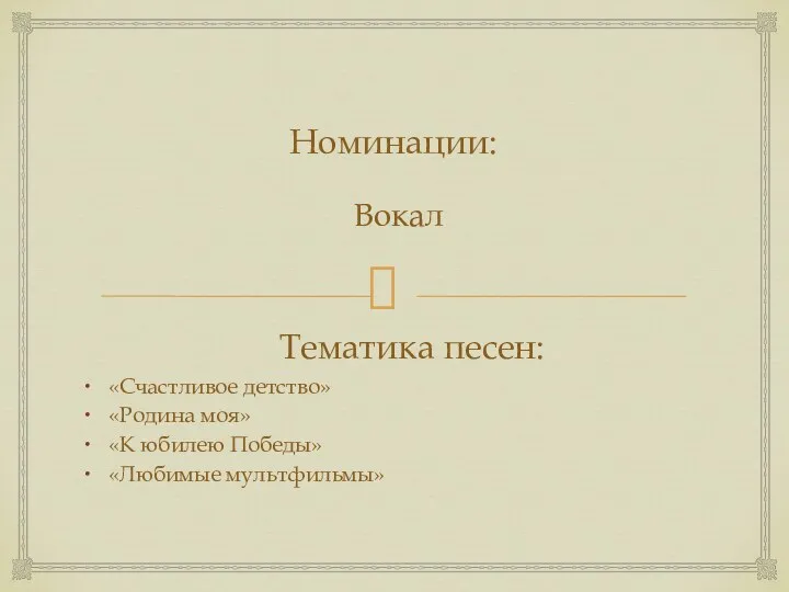 Номинации: Вокал Тематика песен: «Счастливое детство» «Родина моя» «К юбилею Победы» «Любимые мультфильмы»