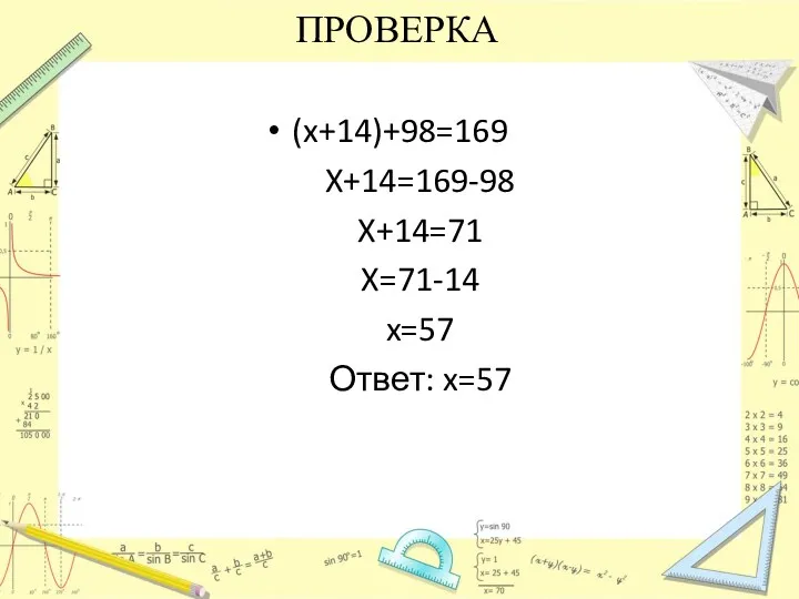 ПРОВЕРКА (x+14)+98=169 X+14=169-98 X+14=71 X=71-14 x=57 Ответ: x=57