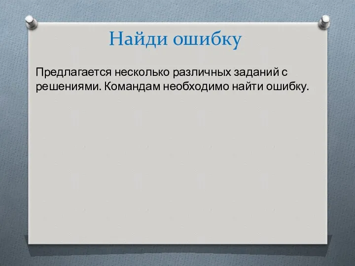 Найди ошибку Предлагается несколько различных заданий с решениями. Командам необходимо найти ошибку.