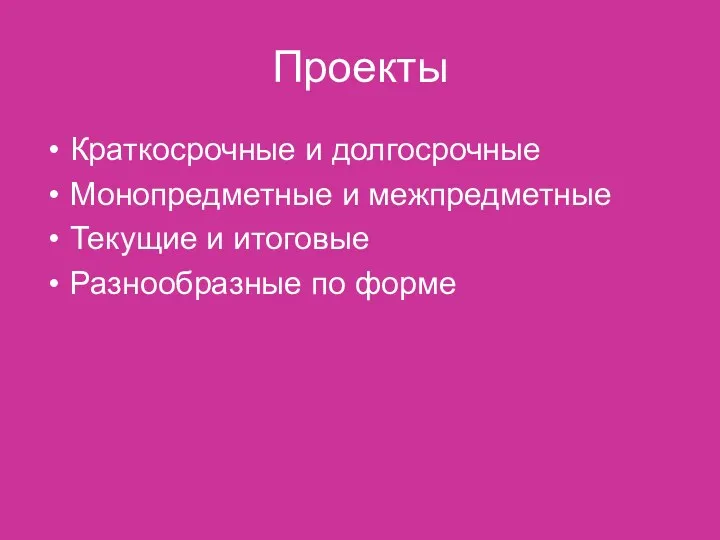 Проекты Краткосрочные и долгосрочные Монопредметные и межпредметные Текущие и итоговые Разнообразные по форме