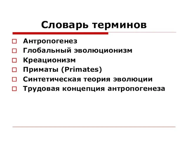 Словарь терминов Антропогенез Глобальный эволюционизм Креационизм Приматы (Primates) Синтетическая теория эволюции Трудовая концепция антропогенеза