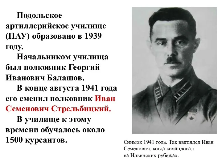 Подольское артиллерийское училище (ПАУ) образовано в 1939 году. Начальником училища был полковник Георгий