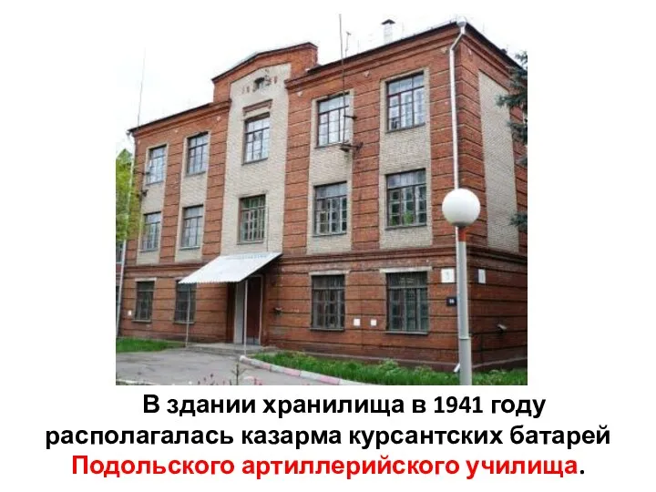 В здании хранилища в 1941 году располагалась казарма курсантских батарей Подольского артиллерийского училища.