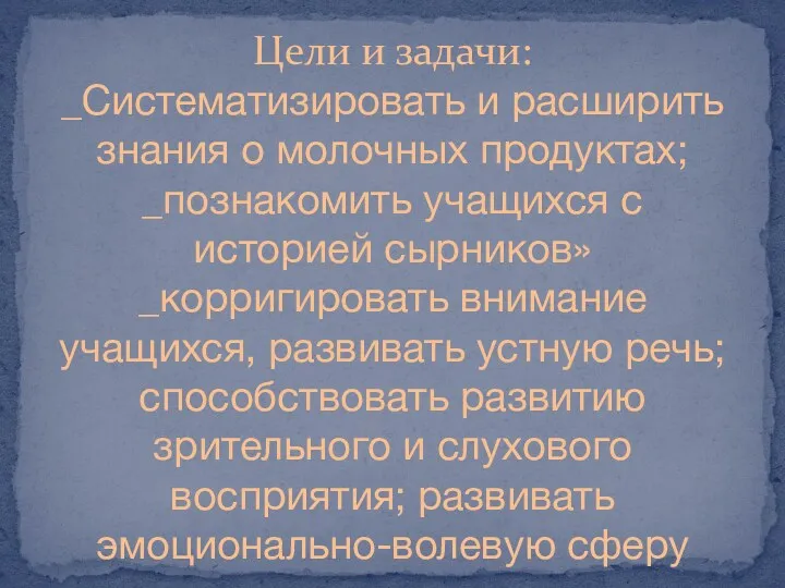 Цели и задачи: _Систематизировать и расширить знания о молочных продуктах;