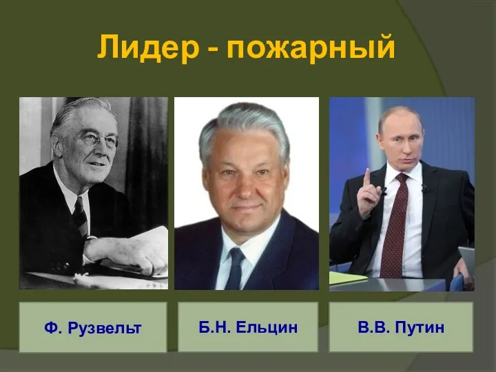 Лидер - пожарный Ф. Рузвельт Б.Н. Ельцин В.В. Путин