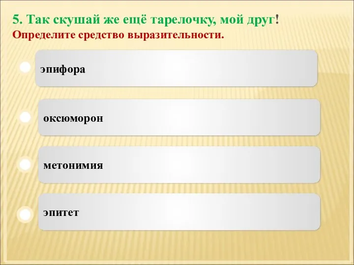 5. Так скушай же ещё тарелочку, мой друг! Определите средство выразительности. эпифора оксюморон метонимия эпитет