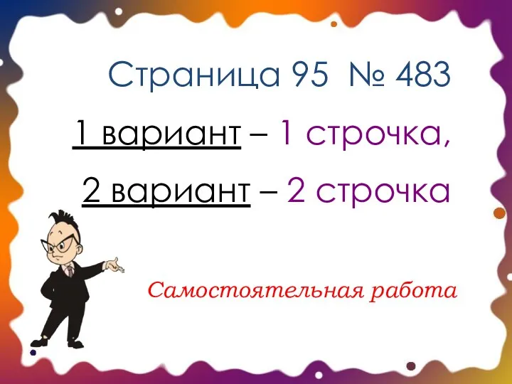 Страница 95 № 483 1 вариант – 1 строчка, 2 вариант – 2 строчка Самостоятельная работа