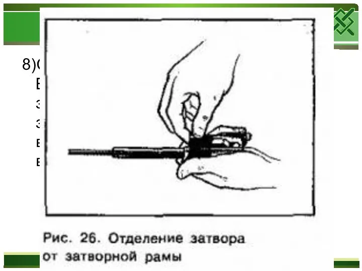 8)Отделить затвор от затворной рамы. Взять затворную раму в левую