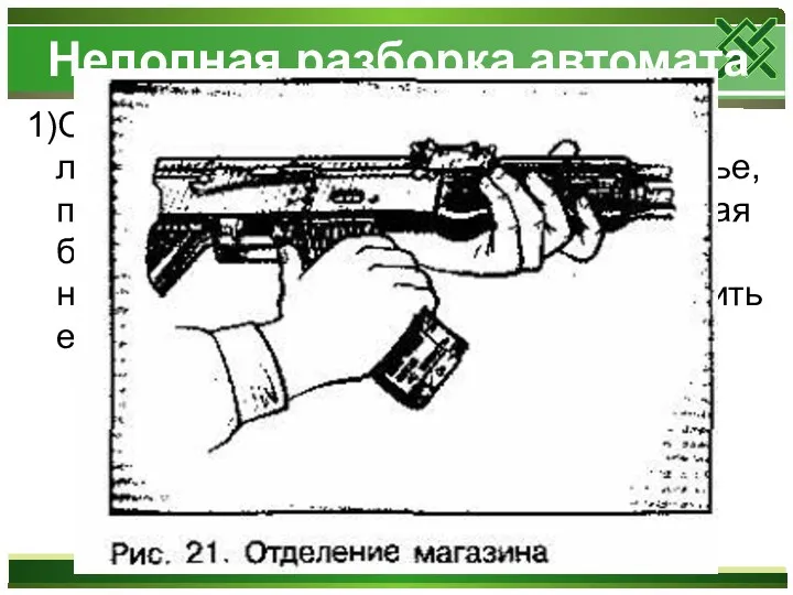 Неполная разборка автомата 1)Отделить магазин. Удерживая автомат левой рукой за