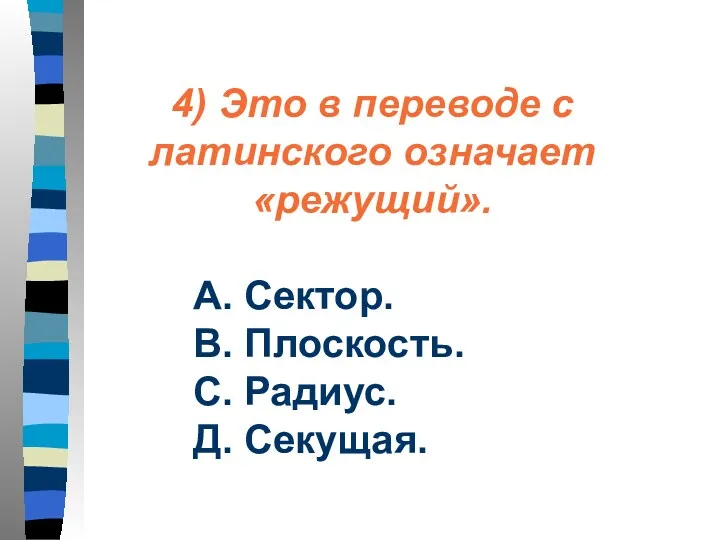 4) Это в переводе с латинского означает «режущий». А. Сектор. В. Плоскость. С. Радиус. Д. Секущая.