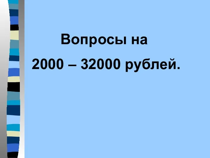 Вопросы на 2000 – 32000 рублей.