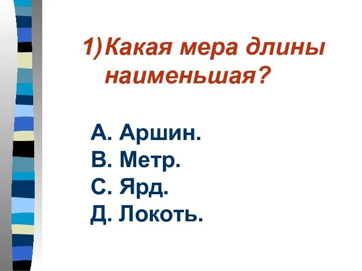 Какая мера длины наименьшая? А. Аршин. В. Метр. С. Ярд. Д. Локоть.