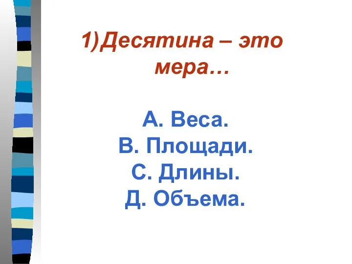 Десятина – это мера… А. Веса. В. Площади. С. Длины. Д. Объема.