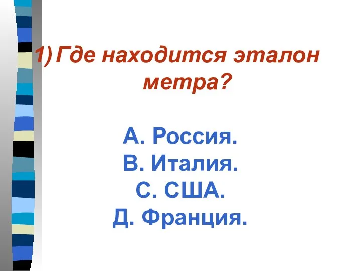 Где находится эталон метра? А. Россия. В. Италия. С. США. Д. Франция.