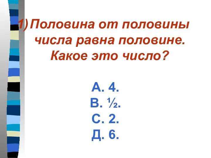 Половина от половины числа равна половине. Какое это число? А.